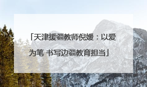 天津援疆教师倪媛：以爱为笔 书写边疆教育担当