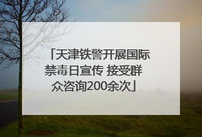 天津铁警开展国际禁毒日宣传 接受群众咨询200余次