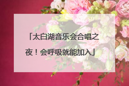 太白湖音乐会合唱之夜！会呼吸就能加入