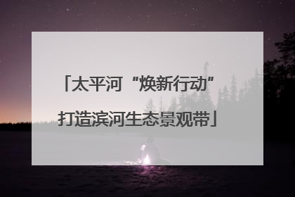 太平河“焕新行动” 打造滨河生态景观带