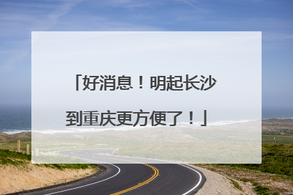 好消息！明起长沙到重庆更方便了！