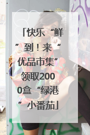 快乐“鲜”到！来“优品市集”领取2000盒“绿港”小番茄