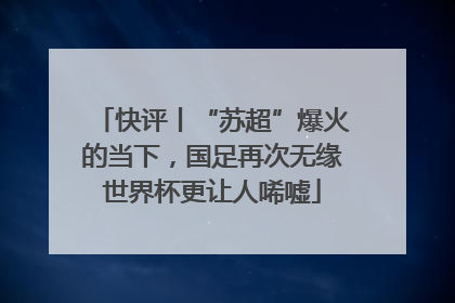 快评丨“苏超”爆火的当下，国足再次无缘世界杯更让人唏嘘