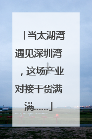 当太湖湾遇见深圳湾，这场产业对接干货满满……