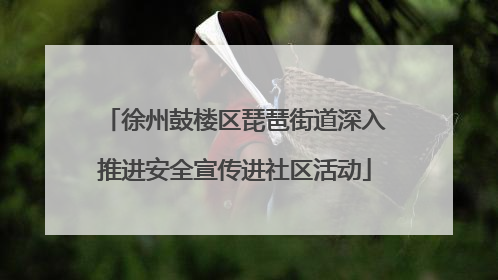 徐州鼓楼区琵琶街道深入推进安全宣传进社区活动