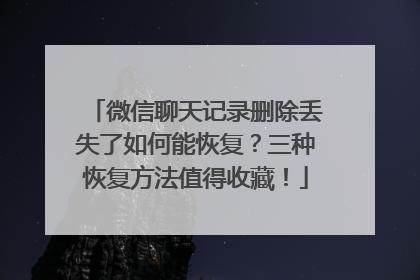 微信聊天记录删除丢失了如何能恢复？三种恢复方法值得收藏！