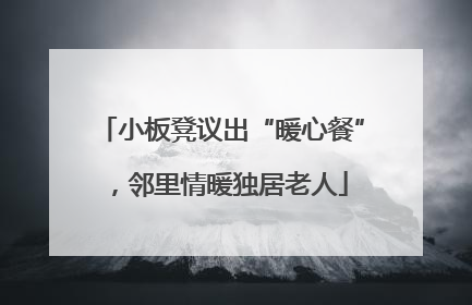 小板凳议出“暖心餐”，邻里情暖独居老人