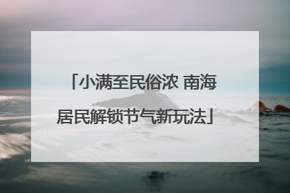 小满至民俗浓 南海居民解锁节气新玩法