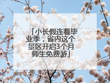 小长假连着毕业季，省内这个景区开启3个月师生免费游