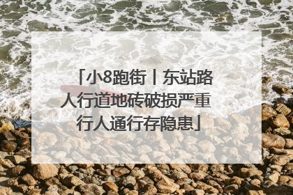 小8跑街丨东站路人行道地砖破损严重 行人通行存隐患