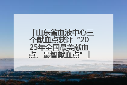 山东省血液中心三个献血点获评“2025年全国最美献血点、最智献血点”