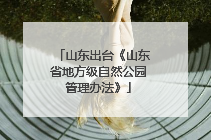 山东出台《山东省地方级自然公园管理办法》