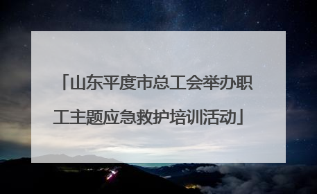 山东平度市总工会举办职工主题应急救护培训活动