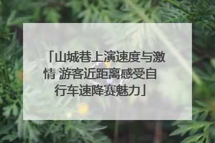 山城巷上演速度与激情 游客近距离感受自行车速降赛魅力