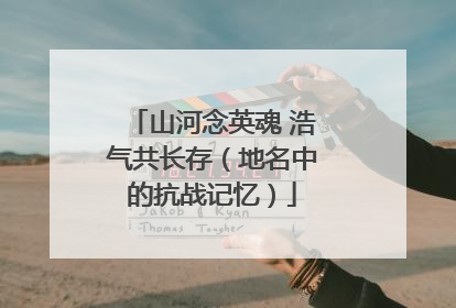 山河念英魂 浩气共长存（地名中的抗战记忆）
