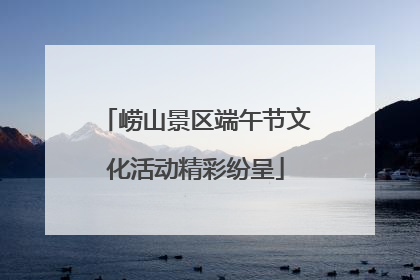 崂山景区端午节文化活动精彩纷呈