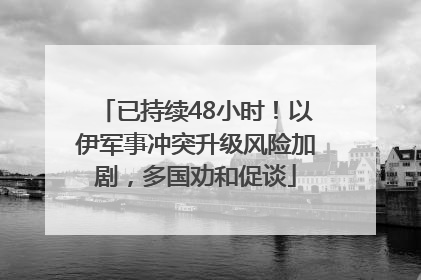 已持续48小时!以伊军事冲突升级风险加剧,多国劝和促谈