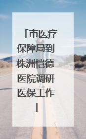市医疗保障局到株洲恺德医院调研医保工作