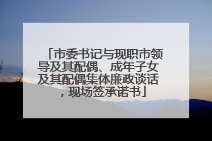 市委书记与现职市领导及其配偶、成年子女及其配偶集体廉政谈话，现场签承诺书