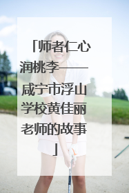 师者仁心润桃李——咸宁市浮山学校黄佳丽老师的故事