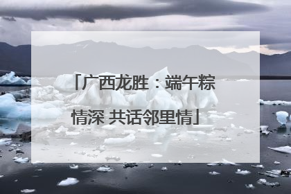 广西龙胜：端午粽情深 共话邻里情