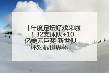 年度足坛好戏来啦！32支球队+10亿美元巨奖 新世俱杯对标世界杯