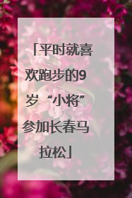 平时就喜欢跑步的9岁“小将”参加长春马拉松