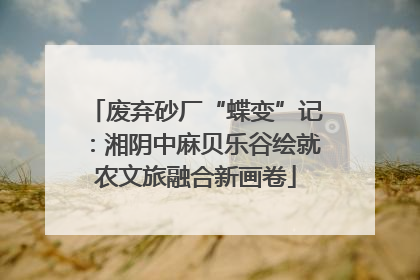废弃砂厂“蝶变”记：湘阴中麻贝乐谷绘就农文旅融合新画卷