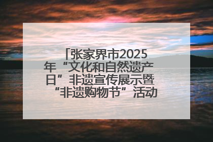 张家界市2025年“文化和自然遗产日”非遗宣传展示暨“非遗购物节”活动在慈利县盛大启幕