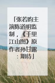 张若昀主演陈道明监制，《千里江山图》原作者孙甘露：期待