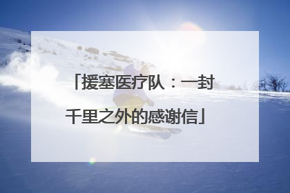 援塞医疗队：一封千里之外的感谢信
