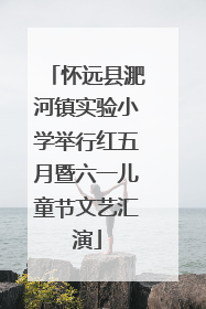 怀远县淝河镇实验小学举行红五月暨六一儿童节文艺汇演