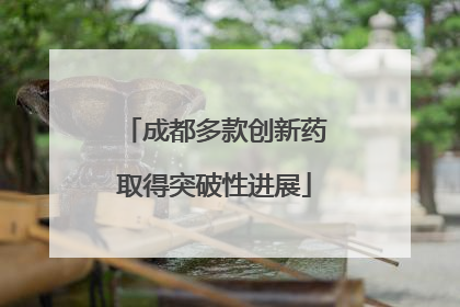 成都多款创新药取得突破性进展