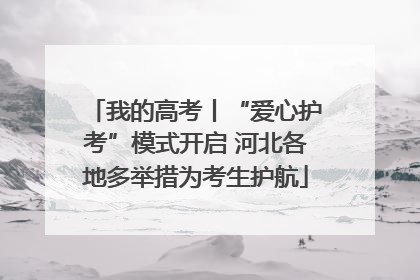 我的高考丨“爱心护考”模式开启 河北各地多举措为考生护航