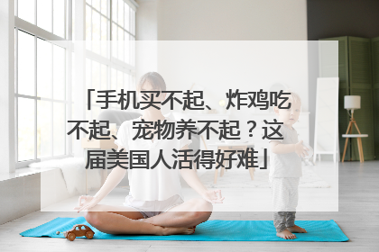 手机买不起、炸鸡吃不起、宠物养不起？这届美国人活得好难