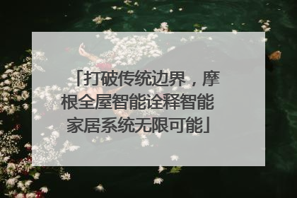 打破传统边界，摩根全屋智能诠释智能家居系统无限可能