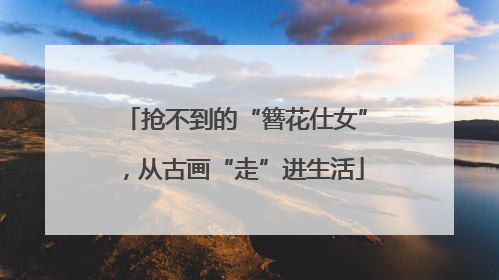 抢不到的“簪花仕女”，从古画“走”进生活