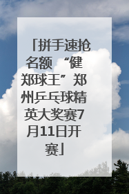 拼手速抢名额 “健郑球王”郑州乒乓球精英大奖赛7月11日开赛