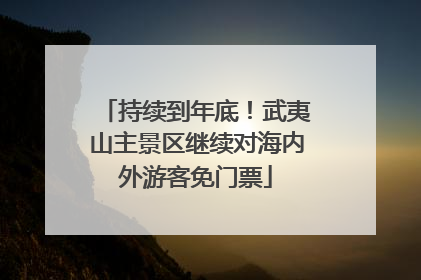 持续到年底！武夷山主景区继续对海内外游客免门票