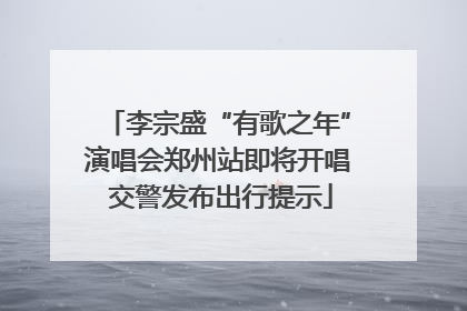李宗盛“有歌之年”演唱会郑州站即将开唱 交警发布出行提示