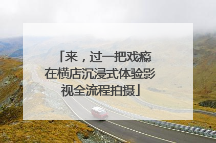来，过一把戏瘾 在横店沉浸式体验影视全流程拍摄