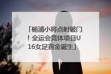 杨浦小将点射破门！全运会竞体项目U16女足首金诞生