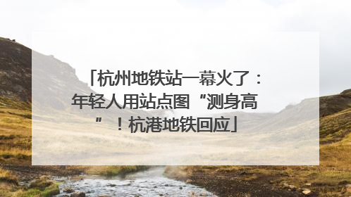杭州地铁站一幕火了：年轻人用站点图“测身高”！杭港地铁回应