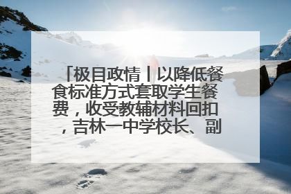 极目政情丨以降低餐食标准方式套取学生餐费，收受教辅材料回扣，吉林一中学校长、副校长均被“双开”