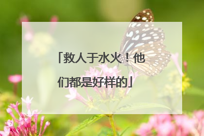 救人于水火！他们都是好样的
