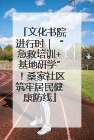 文化书院进行时｜“急救培训+基地研学”！桑家社区筑牢居民健康防线