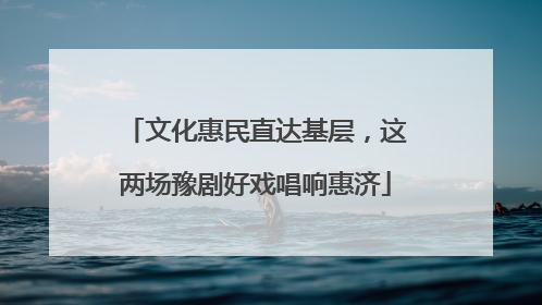 文化惠民直达基层，这两场豫剧好戏唱响惠济