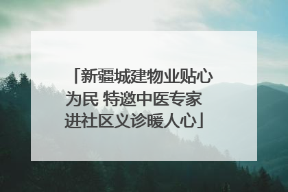 新疆城建物业贴心为民 特邀中医专家进社区义诊暖人心