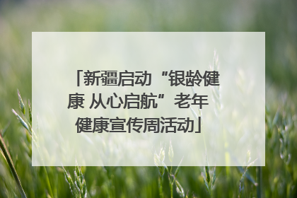 新疆启动“银龄健康 从心启航”老年健康宣传周活动