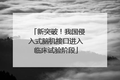新突破！我国侵入式脑机接口进入临床试验阶段